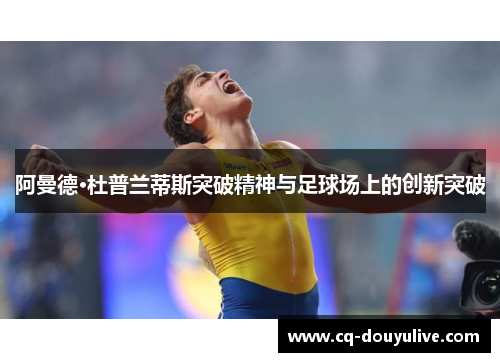 阿曼德·杜普兰蒂斯突破精神与足球场上的创新突破